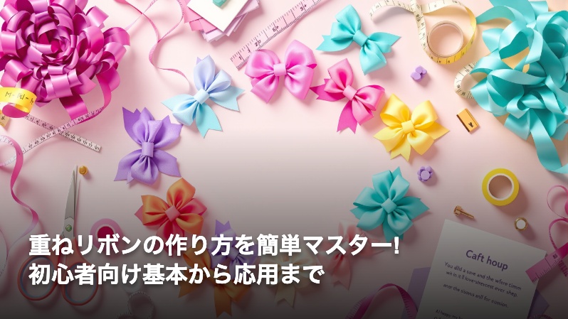 重ねリボンの作り方を簡単マスター!初心者向け基本から応用まで