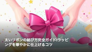 太いリボンの結び方完全ガイド!ラッピングを華やかに仕上げるコツ