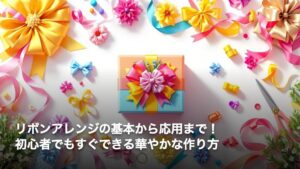 リボンアレンジの基本から応用まで！初心者でもすぐできる華やかな作り方