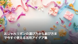おしゃれリボンの選び方から結び方まで今すぐ使える活用アイデア集