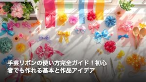 手芸リボンの使い方完全ガイド！初心者でも作れる基本と作品アイデア