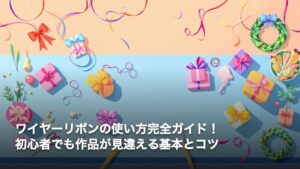 ワイヤーリボンの使い方完全ガイド！初心者でも作品が見違える基本とコツ