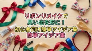 リボンリメイクで思い出を形に！初心者向け簡単アイデア集