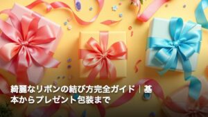 綺麗なリボンの結び方完全ガイド｜基本からプレゼント包装まで