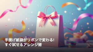 手提げ紙袋がリボンで変わる!すぐ試せるアレンジ術_overlay