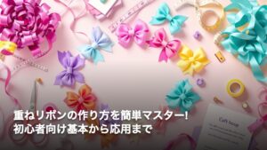 重ねリボンの作り方を簡単マスター!初心者向け基本から応用まで